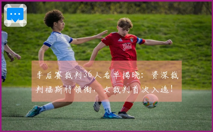 季后赛裁判36人名单揭晓：资深裁判福斯特领衔，女裁判首次入选！