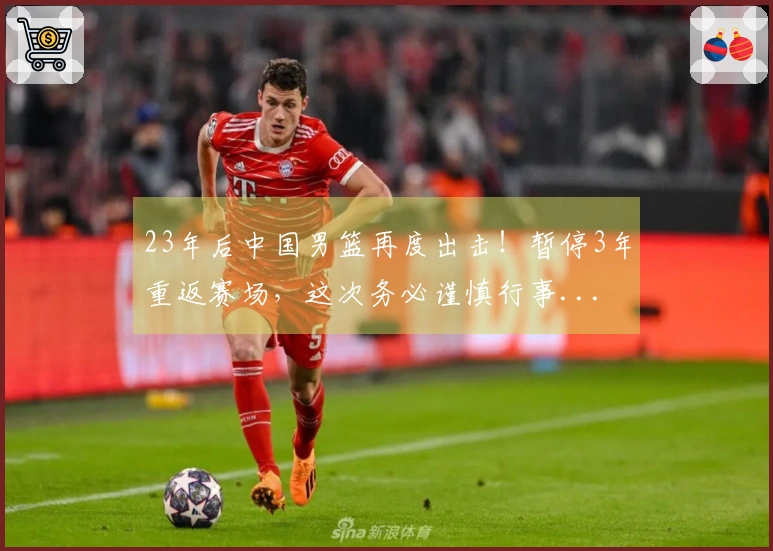 23年后中国男篮再度出击！暂停3年重返赛场，这次务必谨慎行事...