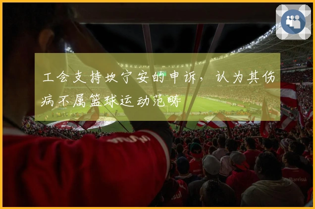 工会支持坎宁安的申诉，认为其伤病不属篮球运动范畴