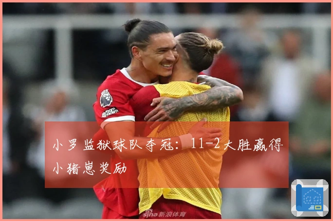 小罗监狱球队夺冠:11-2大胜赢得小猪崽奖励
