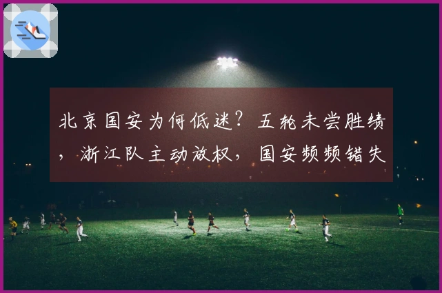 北京国安为何低迷？五轮未尝胜绩，浙江队主动放权，国安频频错失良机