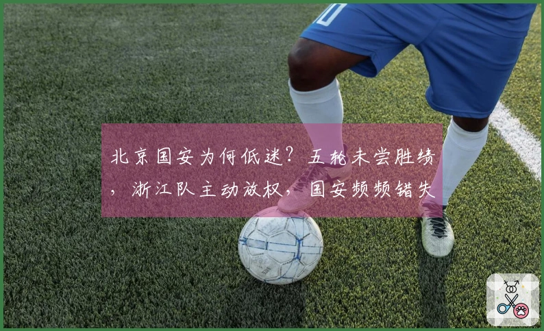 北京国安为何低迷？五轮未尝胜绩，浙江队主动放权，国安频频错失良机