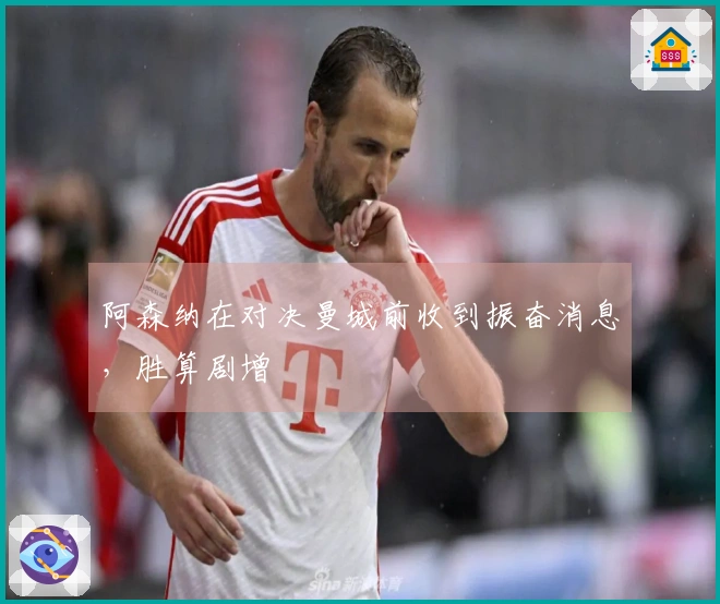 阿森纳在对决曼城前收到振奋消息，胜算剧增