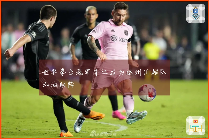 世界拳击冠军李江龙为达州川超队加油助阵