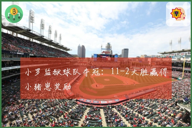 小罗监狱球队夺冠：11-2大胜赢得小猪崽奖励