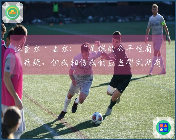 拉奎尔·吉尔：“足球的公平性有时存疑，但我相信我们应当得到所有荣誉”