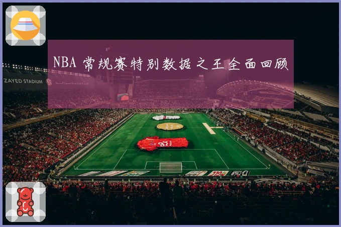NBA 常规赛特别数据之王全面回顾