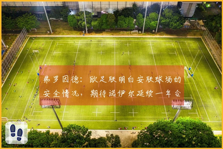 弗罗因德：欧足联明白安联球场的安全情况，期待诺伊尔延续一年合同
