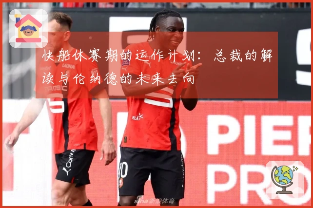 快船休赛期的运作计划：总裁的解读与伦纳德的未来去向