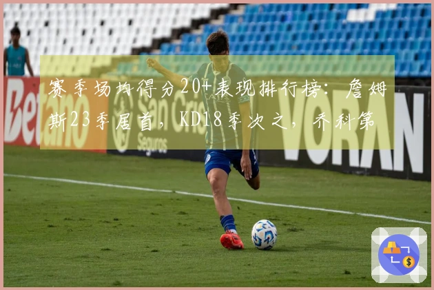 赛季场均得分20+表现排行榜：詹姆斯23季居首，KD18季次之，乔科第5，库里7季