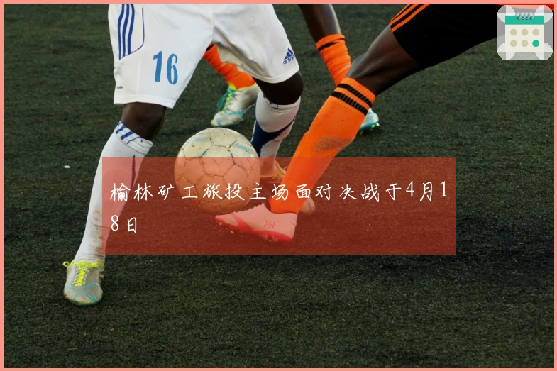 榆林矿工旅投主场面对决战于4月18日