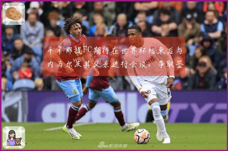 辛辛那提FC期待在世界杯结束后与内马尔及其父亲进行会谈，争取签约