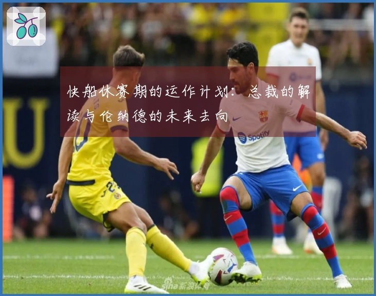 快船休赛期的运作计划：总裁的解读与伦纳德的未来去向