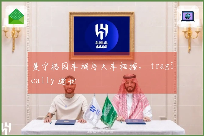曼宁格因车祸与火车相撞， tragically 逝世