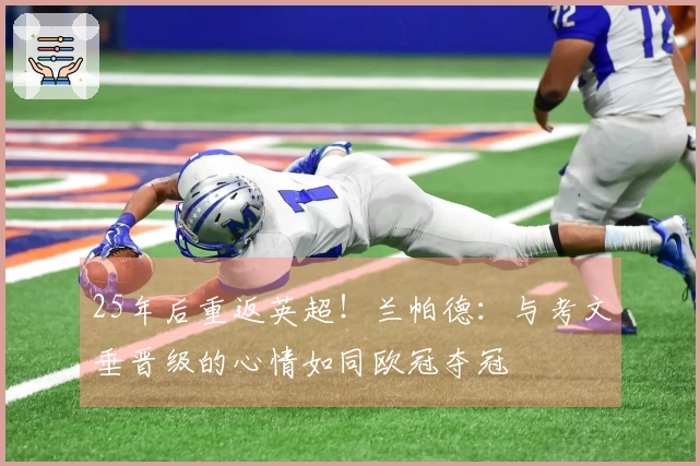 25年后重返英超！兰帕德：与考文垂晋级的心情如同欧冠夺冠