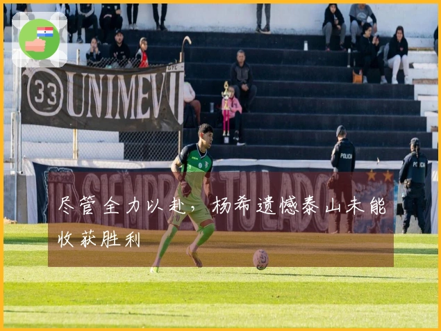 尽管全力以赴，杨希遗憾泰山未能收获胜利