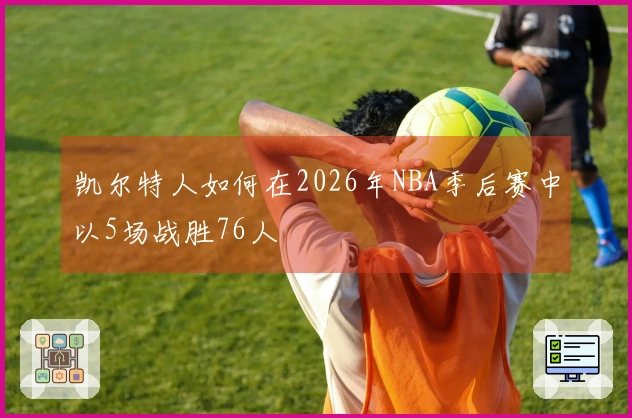 凯尔特人如何在2026年NBA季后赛中以5场战胜76人