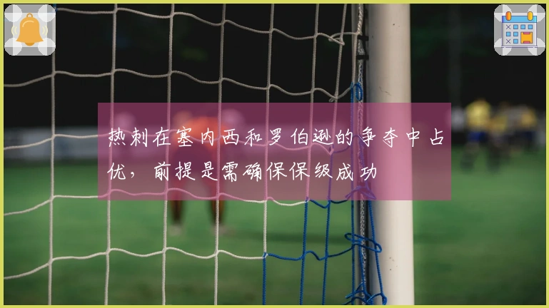 热刺在塞内西和罗伯逊的争夺中占优，前提是需确保保级成功